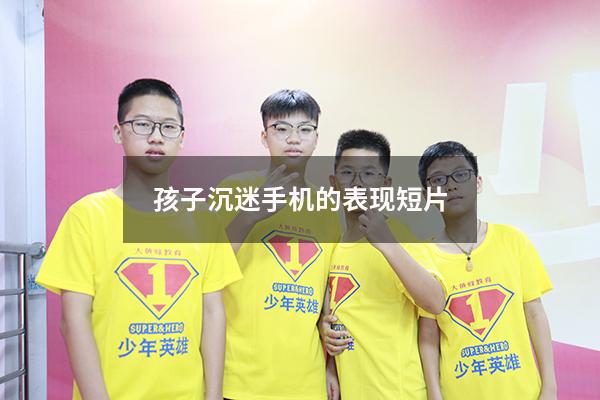 孩子沉迷手机的表现 短片